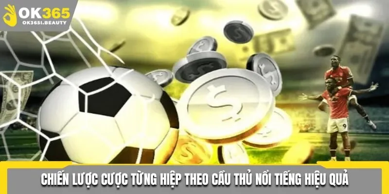Chiến thuật cược từng hiệp theo cầu thủ nổi tiếng hiệu quả