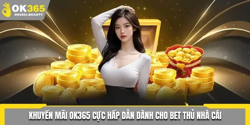 Khuyến mãi OK365 cực hấp dẫn dành cho bet thủ nhà cái